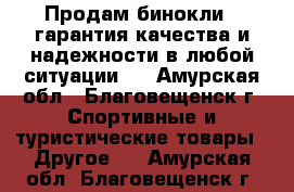 Продам бинокли , гарантия качества и надежности в любой ситуации.  - Амурская обл., Благовещенск г. Спортивные и туристические товары » Другое   . Амурская обл.,Благовещенск г.